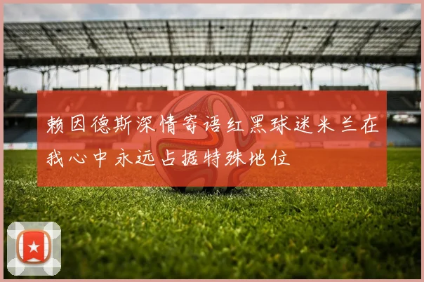 赖因德斯深情寄语红黑球迷米兰在我心中永远占据特殊地位