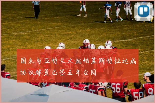 国米与亚特兰大就帕莱斯特拉达成协议球员已签五年合同