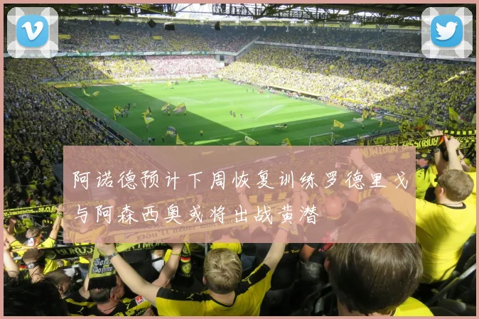 阿诺德预计下周恢复训练罗德里戈与阿森西奥或将出战黄潜