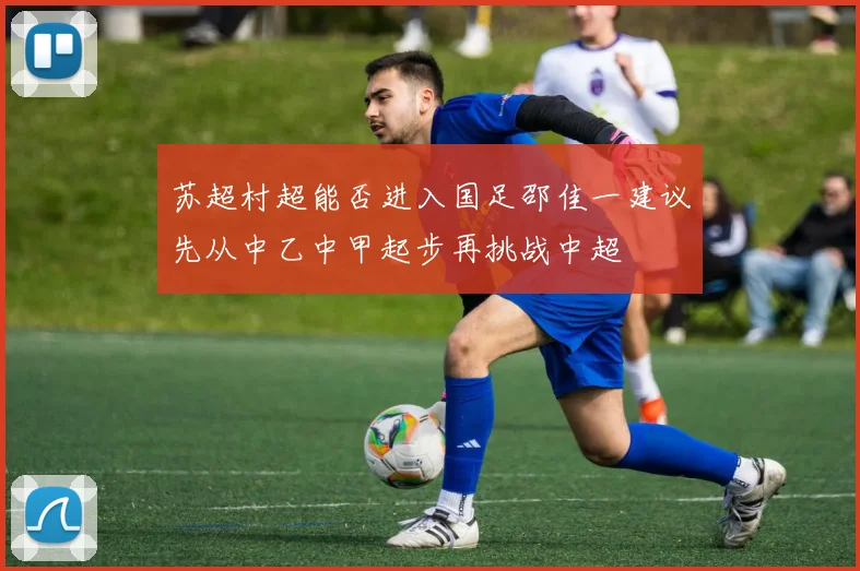 苏超村超能否进入国足邵佳一建议先从中乙中甲起步再挑战中超