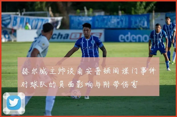 赫尔城主帅谈南安普顿间谍门事件对球队的负面影响与附带伤害