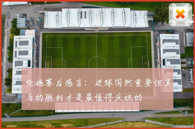 伦施赛后感言：进球固然重要但罗马的胜利才是最值得庆祝的