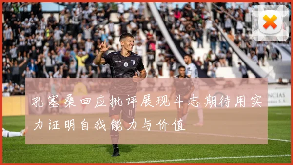 孔塞桑回应批评展现斗志期待用实力证明自我能力与价值
