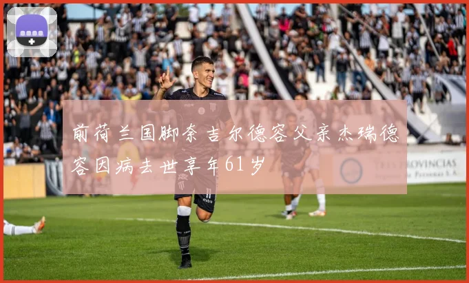 前荷兰国脚奈吉尔德容父亲杰瑞德容因病去世享年61岁
