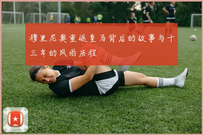穆里尼奥重返皇马背后的故事与十三年的风雨历程